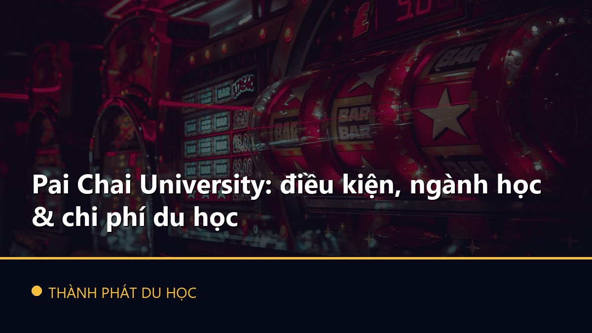 Pai Chai University: điều kiện, ngành học & chi phí du học