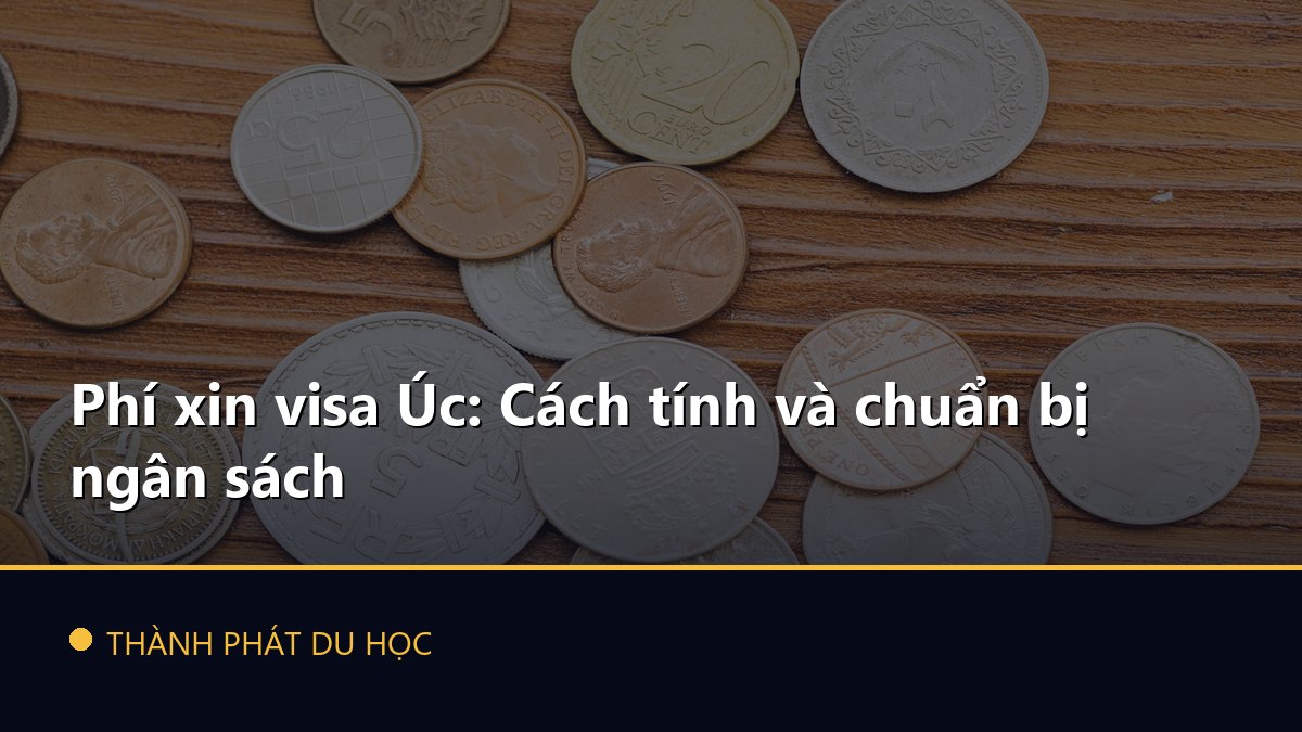 Phí xin visa Úc: Cách tính và chuẩn bị ngân sách
