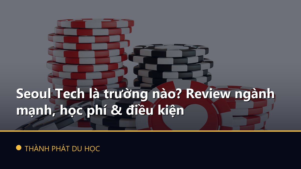 Seoul Tech là trường nào? Review ngành mạnh, học phí & điều kiện