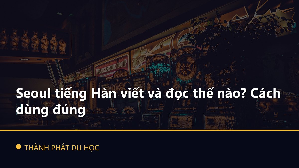 Seoul tiếng Hàn viết và đọc thế nào? Cách dùng đúng
