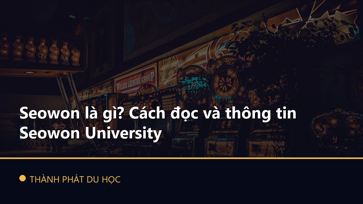 Seowon là gì? Cách đọc và thông tin Seowon University