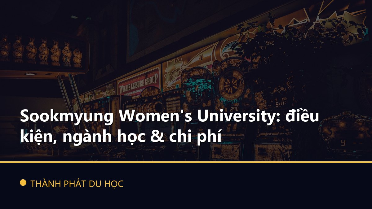 Sookmyung Women's University: điều kiện, ngành học & chi phí