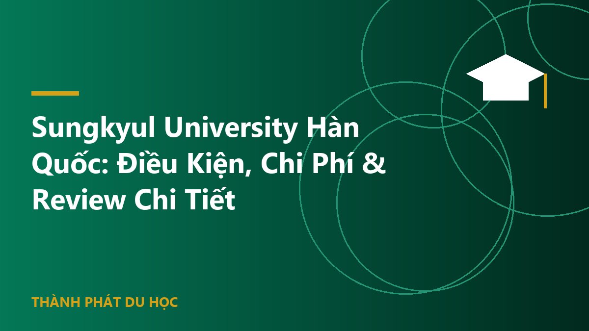 Sungkyul University Hàn Quốc: Điều Kiện, Chi Phí & Review Chi Tiết