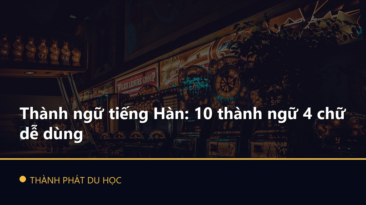 Thành ngữ tiếng Hàn: 10 thành ngữ 4 chữ dễ dùng
