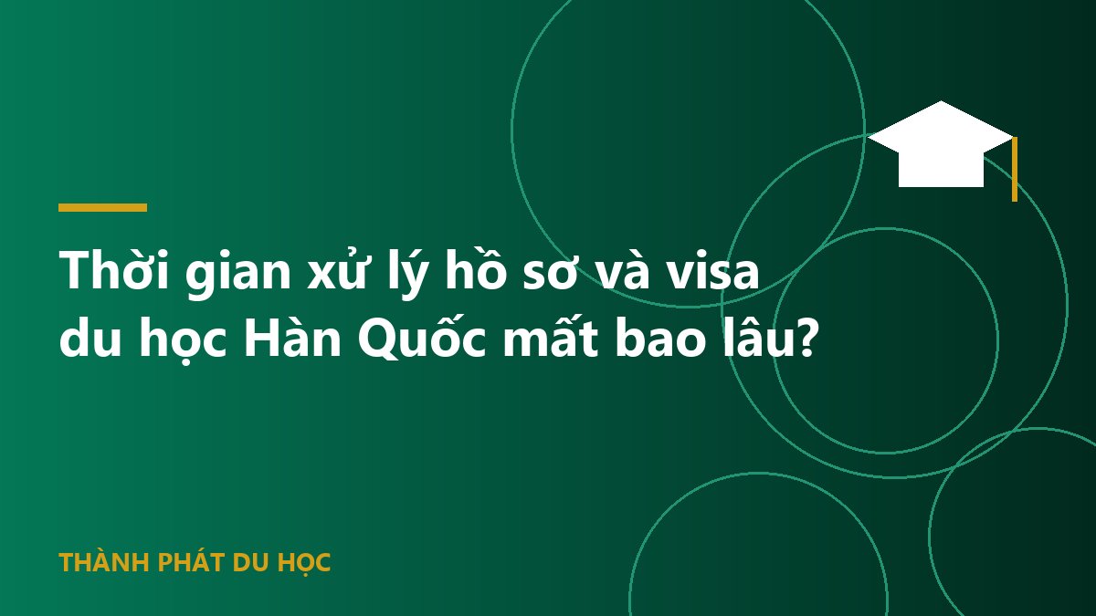 Thời gian xử lý hồ sơ và visa du học Hàn Quốc mất bao lâu?