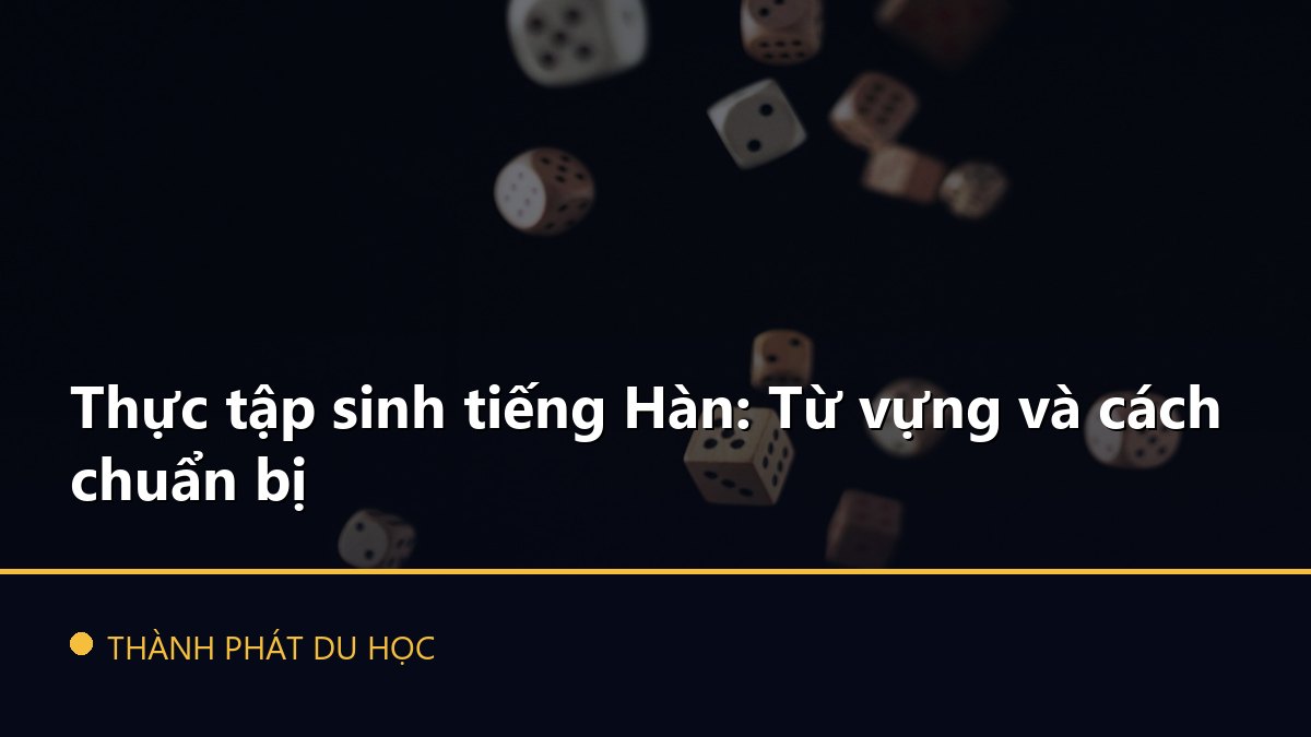 Thực tập sinh tiếng Hàn: Từ vựng và cách chuẩn bị