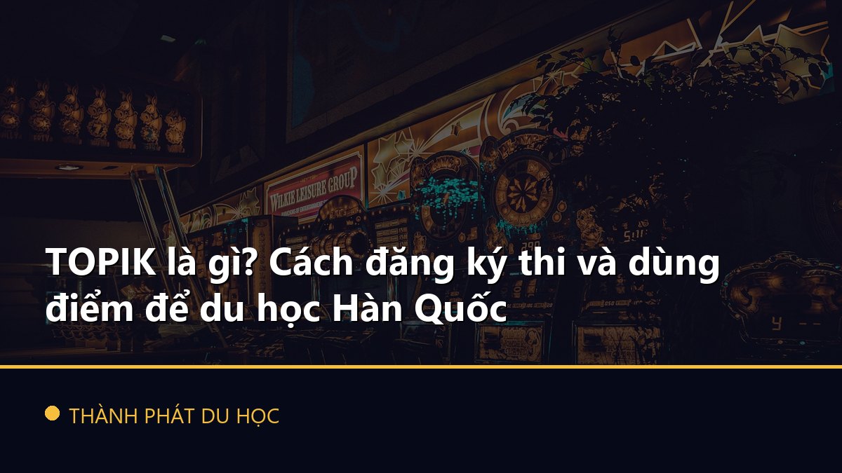 TOPIK là gì? Cách đăng ký thi và dùng điểm để du học Hàn Quốc
