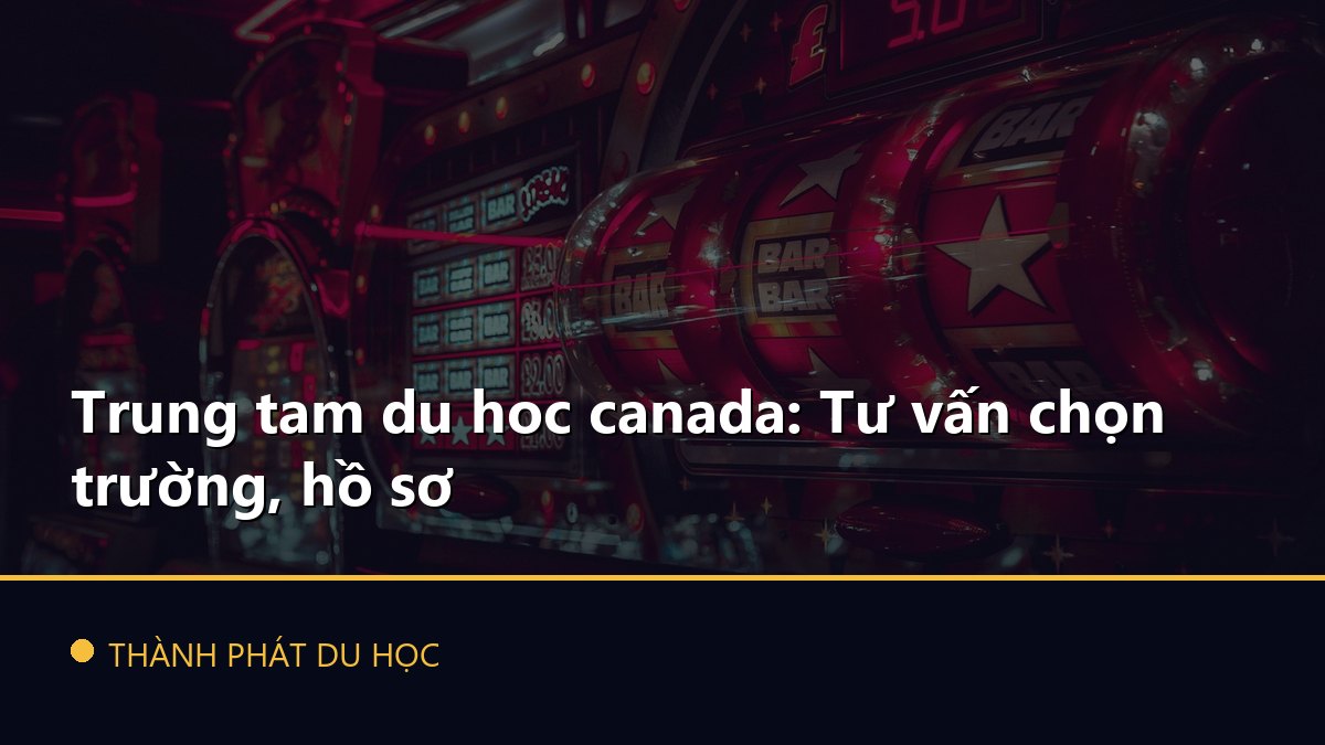 Trung tam du hoc canada: Tư vấn chọn trường, hồ sơ