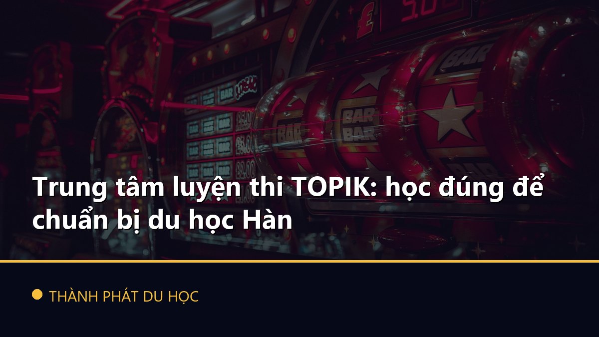 Trung tâm luyện thi TOPIK: học đúng để chuẩn bị du học Hàn
