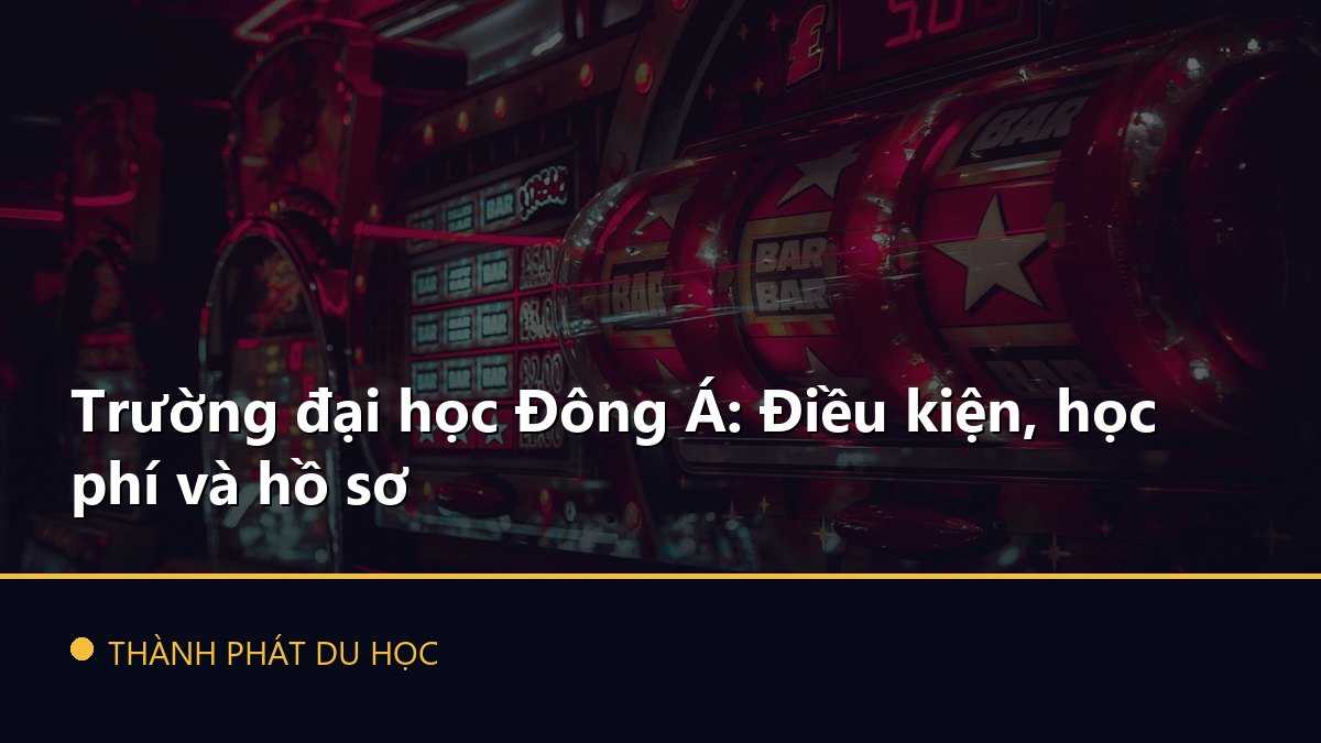 Trường đại học Đông Á: Điều kiện, học phí và hồ sơ