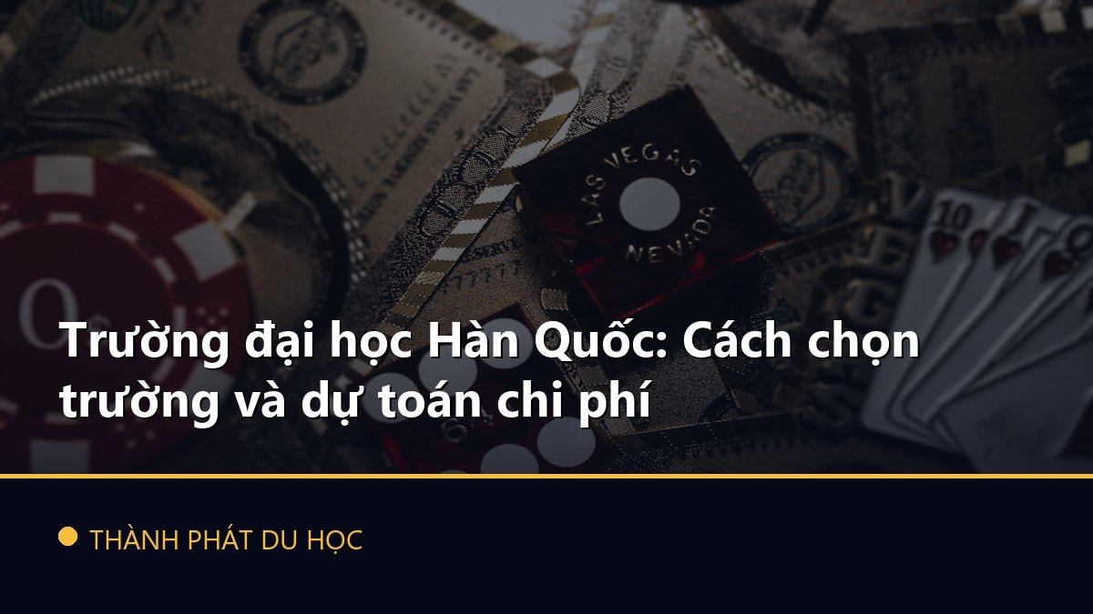 Trường đại học Hàn Quốc: Cách chọn trường và dự toán chi phí