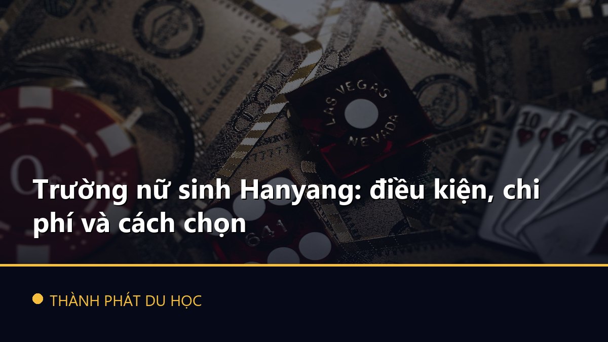 Trường nữ sinh Hanyang: điều kiện, chi phí và cách chọn