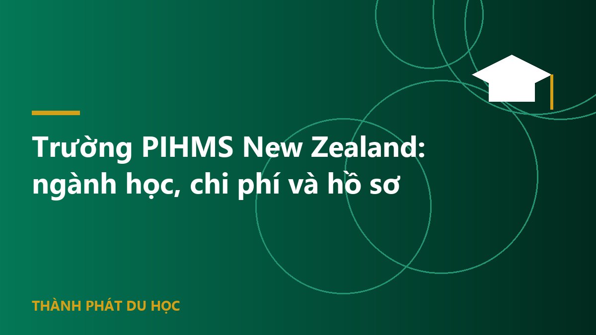 Trường PIHMS New Zealand: ngành học, chi phí và hồ sơ