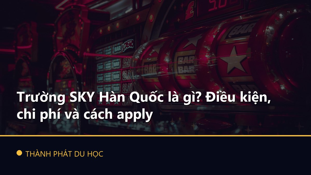 Trường SKY Hàn Quốc là gì? Điều kiện, chi phí và cách apply