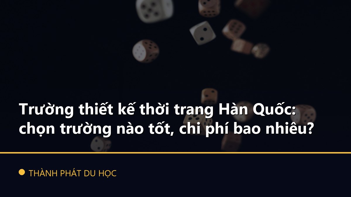 Trường thiết kế thời trang Hàn Quốc: chọn trường nào tốt, chi phí bao nhiêu?