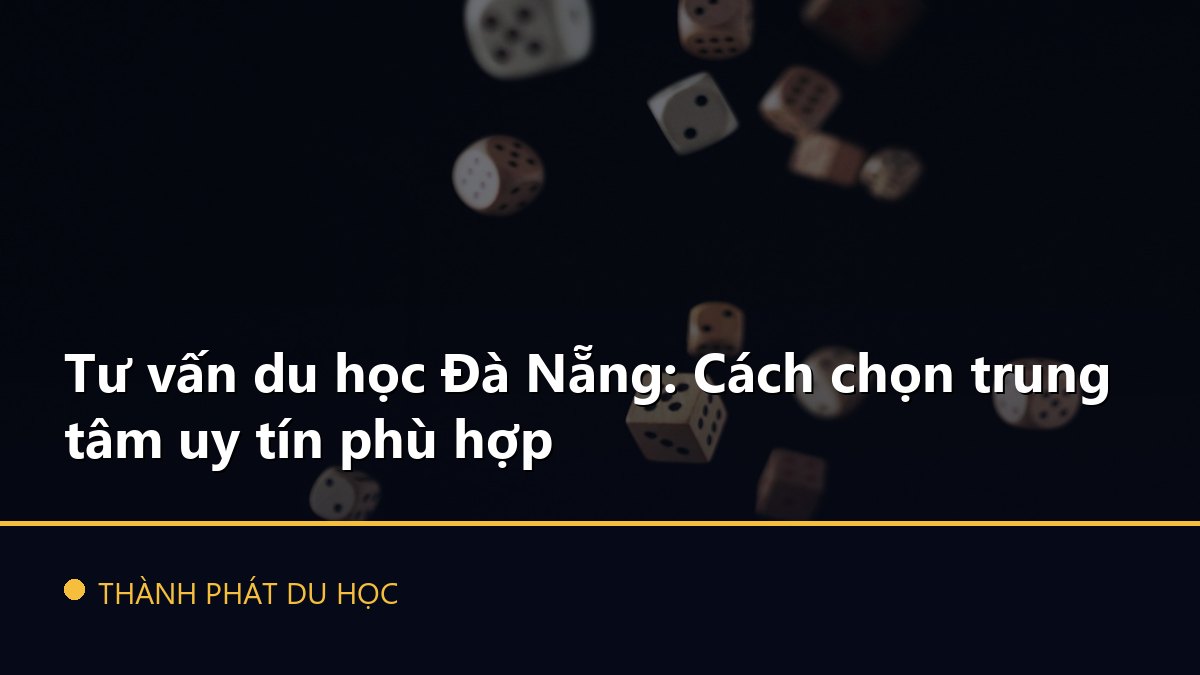 Tư vấn du học Đà Nẵng: Cách chọn trung tâm uy tín phù hợp