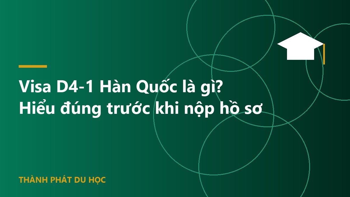 Visa D4-1 Hàn Quốc là gì? Hiểu đúng trước khi nộp hồ sơ