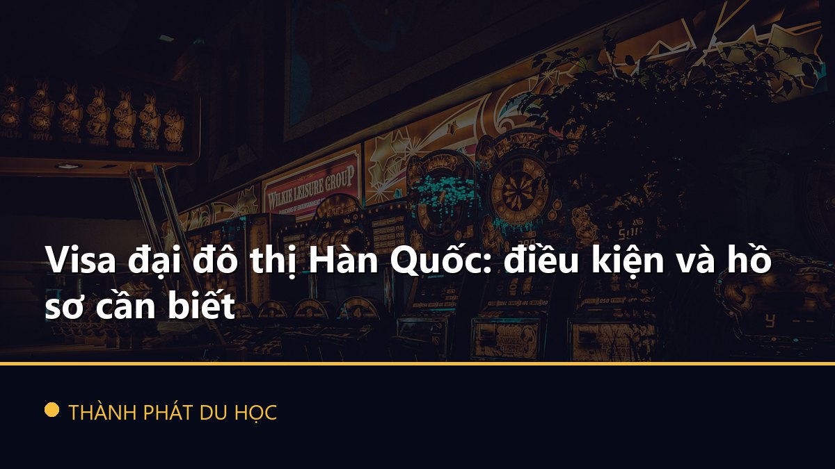 Visa đại đô thị Hàn Quốc: điều kiện và hồ sơ cần biết