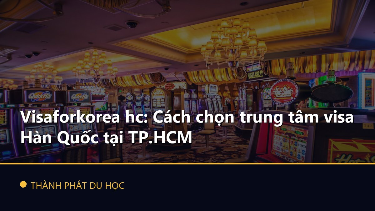 Visaforkorea hc: Cách chọn trung tâm visa Hàn Quốc tại TP.HCM